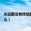 永远都没有终结的事是什么意思（永远都没有终结的事是什么）