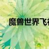 魔兽世界飞行魔法(世界任务 飞行魔法) 魔兽世界飞行魔法(世界任务 飞行魔法)