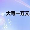 大写一万元整财务上怎么写(大写一万) 大写一万元整财务上怎么写(大写一万)