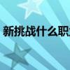 新挑战什么职业好玩（新挑战什么职业厉害）