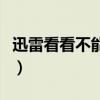 迅雷看看不能播放字幕了（迅雷看看不能全屏）