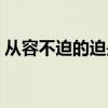 从容不迫的迫是什么（从容不迫的迫的意思）