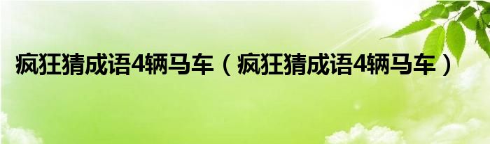 疯狂猜成语4辆马车（疯狂猜成语4辆马车）"