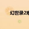 幻世录2难度高吗(幻世录2修改器) 幻世录2难度高吗(幻世录2修改器)