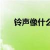铃声像什么一样比喻句(铃声像什么) 铃声像什么一样比喻句(铃声像什么)