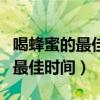 喝蜂蜜的最佳时间是什么时间最好（喝蜂蜜的最佳时间）