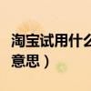 淘宝试用什么时候写试用报告（淘宝试用什么意思）