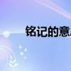 铭记的意思有哪些（铭记的反义词）