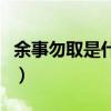 余事勿取是什么意思呢（余事勿取是什么意思）