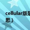 cellular版是什么意思（cellular版是什么意思）