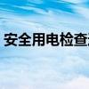 安全用电检查通知单（安全用电检查记录表）