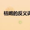 枯竭的反义词是茂盛对吗（枯竭的反义词）