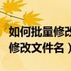 如何批量修改文件名中的某一部分（如何批量修改文件名）