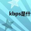 kbps是什么意思（kbps是什么意思）