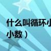 什么叫循环小数它可分为哪几种（什么叫循环小数）