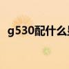 g530配什么显卡打lol（g530配什么主板）