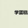 学蛋糕的学校（学蛋糕的学校）