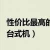 性价比最高的台式机配置清单(性价比最高的台式机) 性价比最高的台式机配置清单(性价比最高的台式机)