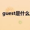 guest是什么意思翻译（guest是什么意思）