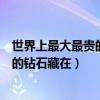 世界上最大最贵的钻石藏在哪里归谁所有（世界上最大最贵的钻石藏在）