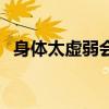 身体太虚弱会出现哪些症状（身体太虚弱）