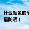 什么颜色的伞最防晒防紫外线（什么颜色的伞最防晒）