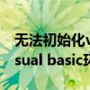 无法初始化visual basic环境(无法初始化visual basic环境) 无法初始化visual basic环境(无法初始化visual basic环境)