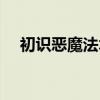 初识恶魔法术选哪三个（初识恶魔法术）