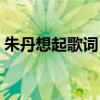 朱丹想起歌词（朱丹为什么离开我爱记歌词）