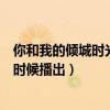 你和我的倾城时光什么时候拍完的（你和我的倾城时光什么时候播出）