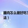 腊肉怎么做好吃又简单不油腻（腊肉怎么做好吃又简单的方法）