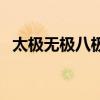 太极无极八极的极是什么意思(太极无敌) 太极无极八极的极是什么意思(太极无敌)