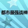都市最强战神萧南天（都市最强战神齐昆仑）