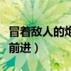 冒着敌人的炮火前进连续剧（冒着敌人的炮火前进）