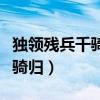 独领残兵千骑归的独是什么意思（独领残兵千骑归）