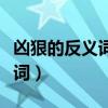 凶狠的反义词是什么二年级下册（凶狠的反义词）
