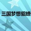 三国梦想貂蝉外传攻略(三国梦想貂蝉外传) 三国梦想貂蝉外传攻略(三国梦想貂蝉外传)
