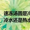 速冻汤圆是冷水下锅还是热水下锅（冻汤圆下冷水还是热水）