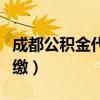成都公积金代缴平台哪个最好（成都公积金代缴）