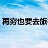 再穷也要去旅行全文阅读（再穷也要去旅行）