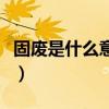 固废是什么意思无害化处理（固废是什么意思）