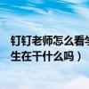 钉钉老师怎么看学生有没有看直播（钉钉直播老师能看到学生在干什么吗）