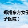 郑州东方女子医院是公立医院吗（郑州东方女子医院）