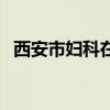 西安市妇科在线医生（西安妇科在线咨询）