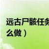 远古尸骸任务怎么做不出来(远古尸骸任务怎么做) 远古尸骸任务怎么做不出来(远古尸骸任务怎么做)