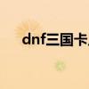 dnf三国卡片还有用吗（dnf三国卡片）