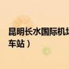 昆明长水国际机场到火车站要多久（昆明长水国际机场到火车站）