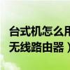 台式机怎么用无线路由器上网（台式机怎么用无线路由器）