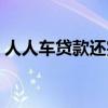人人车贷款还完以后什么流程（人人车贷款）