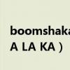 boomshakalaka是什么歌（BOOM SHA KA LA KA）